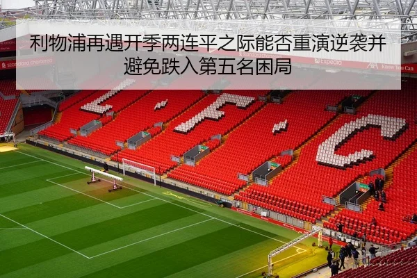 利物浦再遇开季两连平之际能否重演逆袭并避免跌入第五名困局